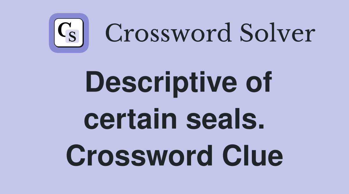 Descriptive of certain seals. Crossword Clue