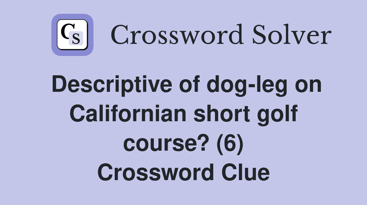 Descriptive of dog-leg on Californian short golf course? (6) Crossword Clue