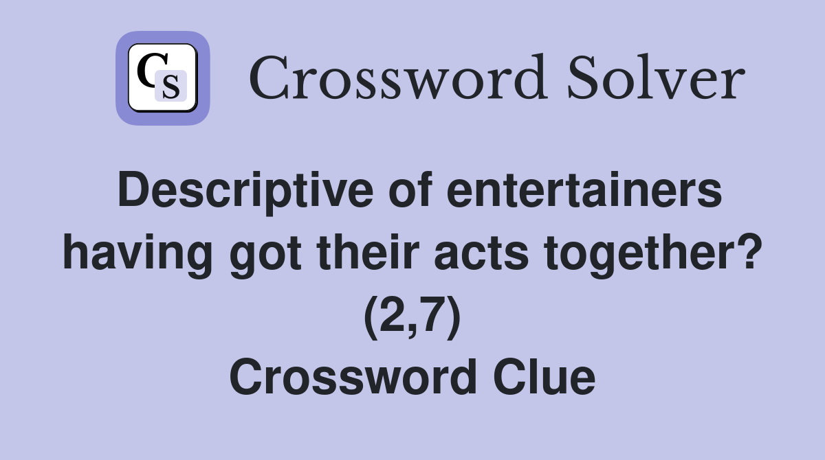 Descriptive of entertainers having got their acts together? (2,7) Crossword Clue