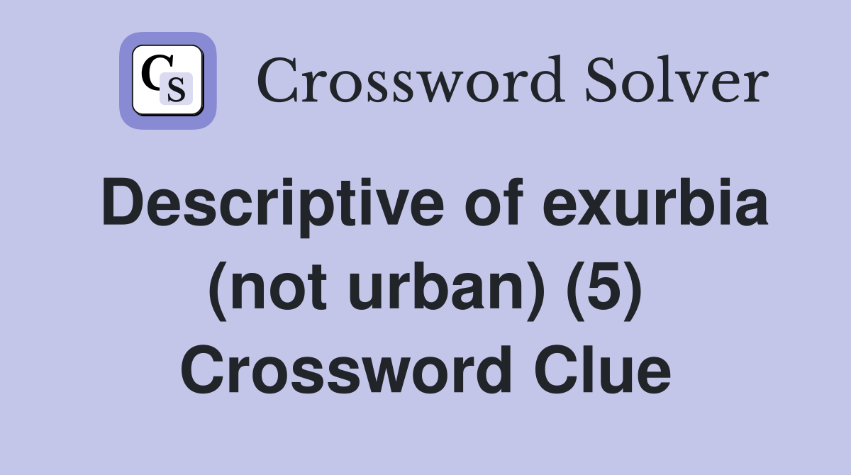 Descriptive of exurbia (not urban) (5) Crossword Clue