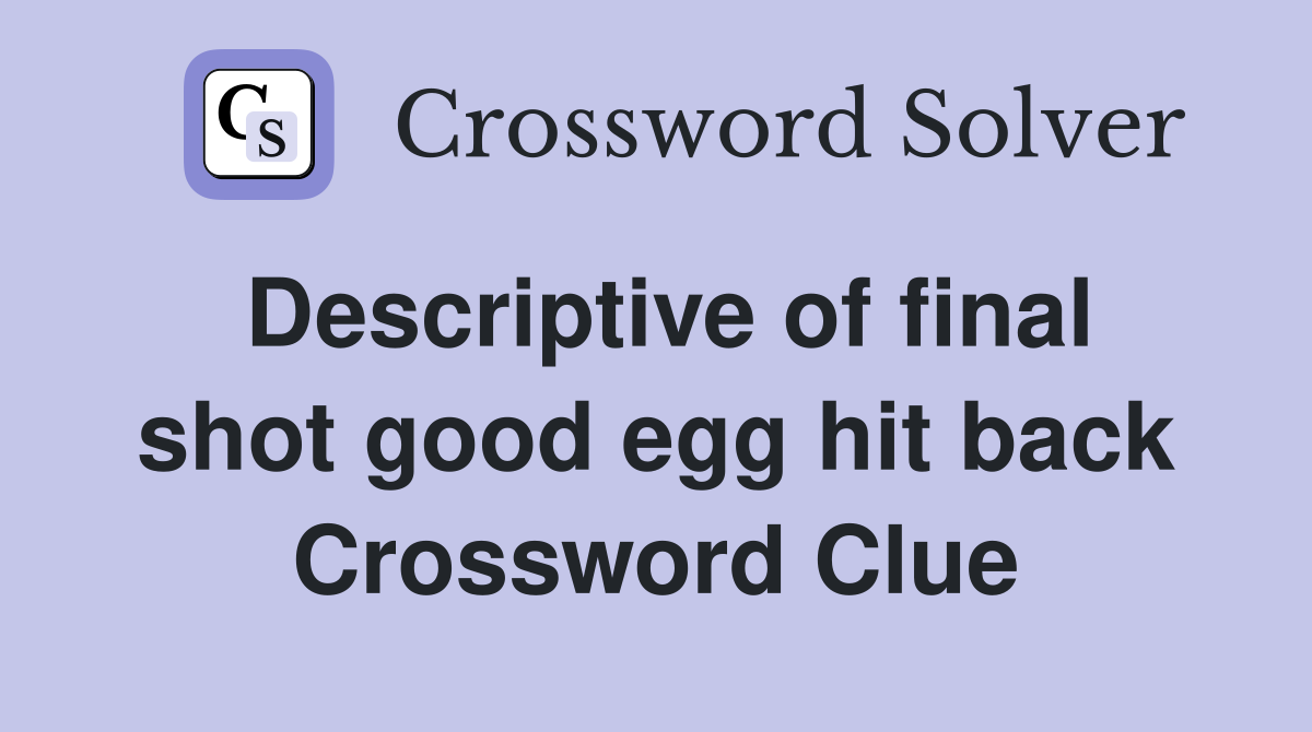 Descriptive of final shot good egg hit back Crossword Clue