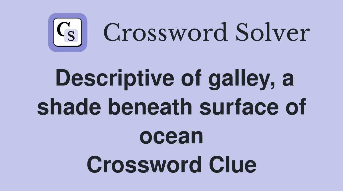 Descriptive of galley, a shade beneath surface of ocean Crossword Clue
