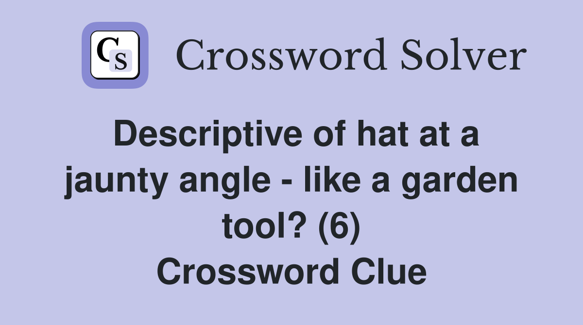 Descriptive of hat at a jaunty angle - like a garden tool? (6) Crossword Clue