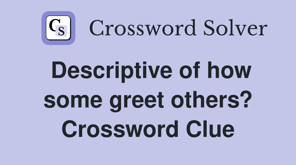 Descriptive of how some greet others? Crossword Clue