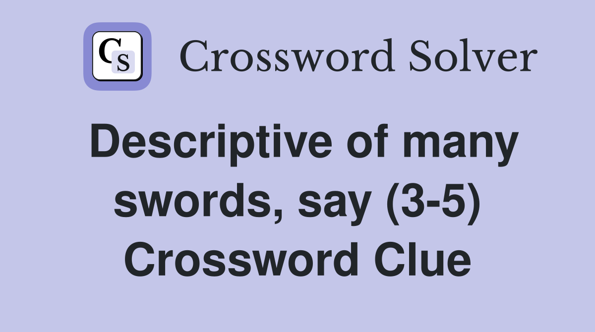 Descriptive of many swords, say (3-5) Crossword Clue