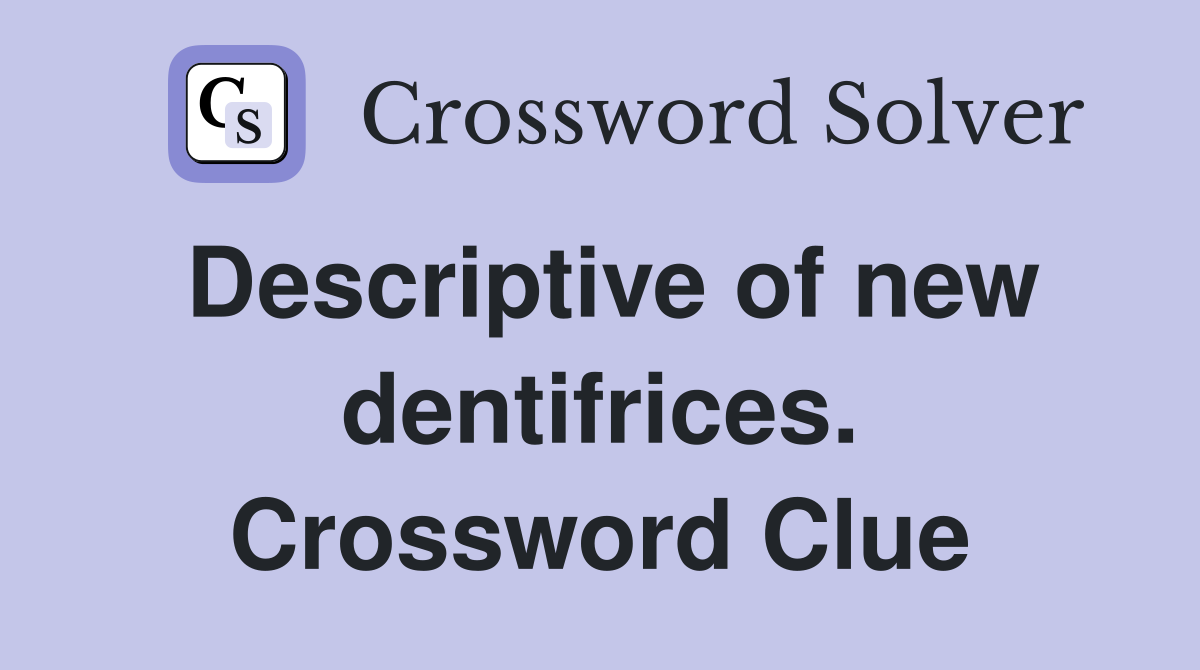 Descriptive of new dentifrices. Crossword Clue