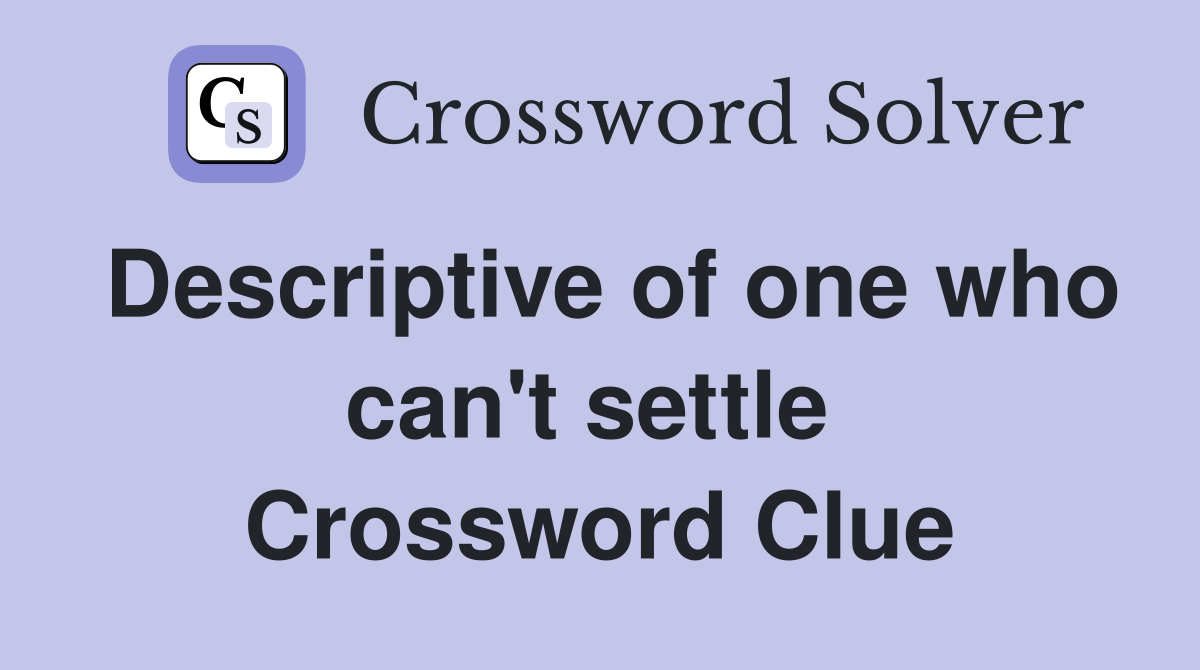 Descriptive of one who can't settle  Crossword Clue