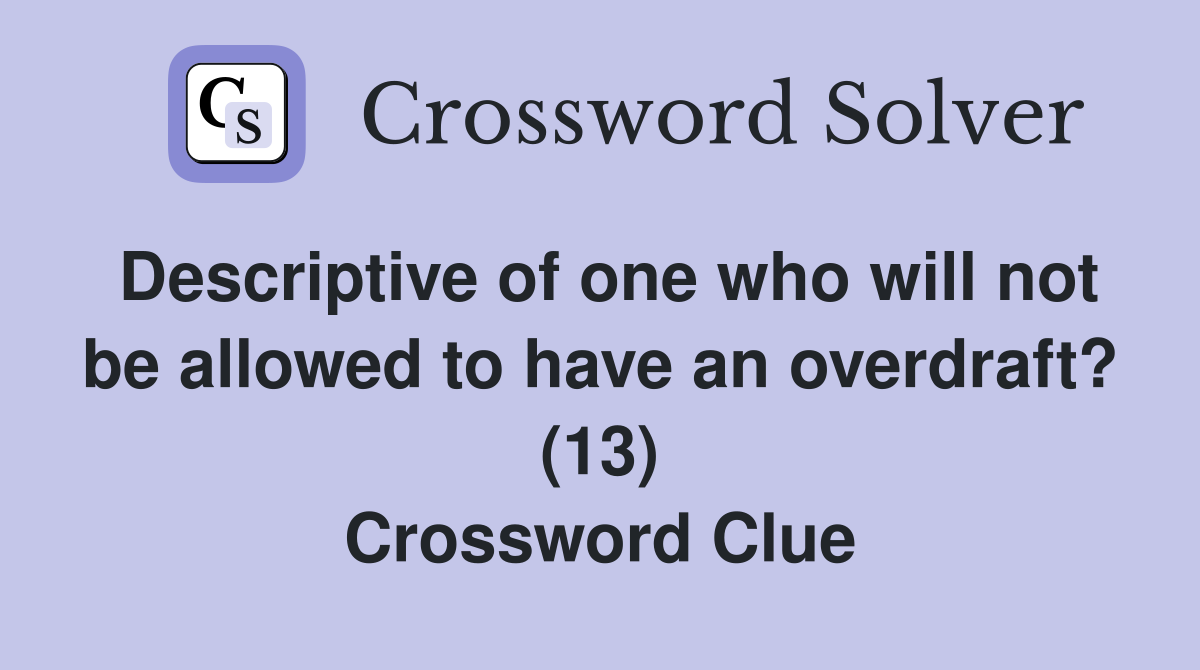 Descriptive of one who will not be allowed to have an overdraft? (13) Crossword Clue