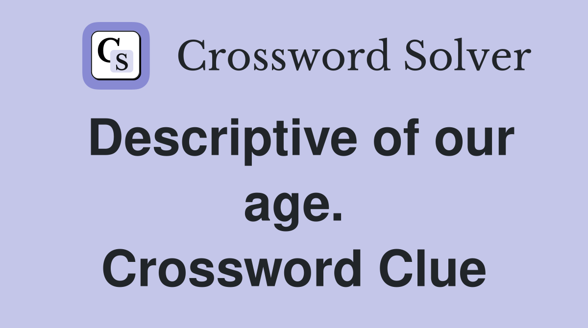 Descriptive of our age. Crossword Clue