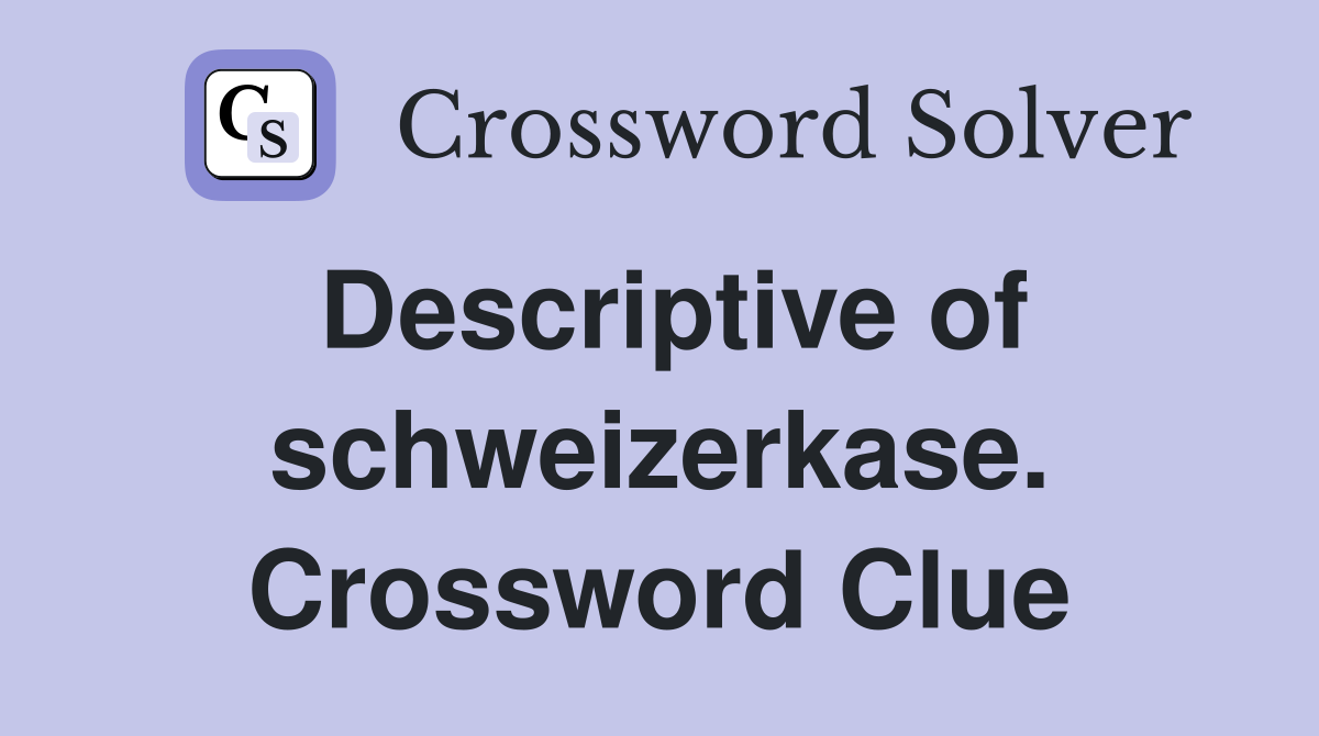 Descriptive of schweizerkase. Crossword Clue