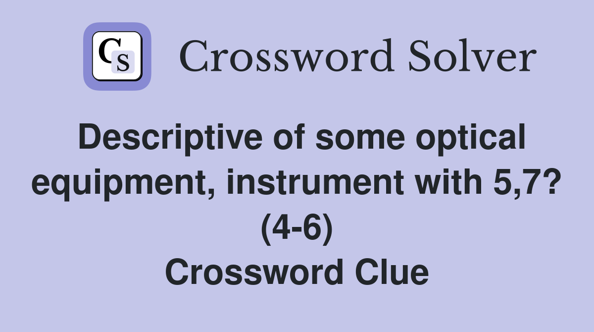 Descriptive of some optical equipment, instrument with 5,7? (4-6) Crossword Clue