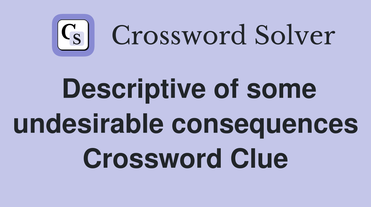 Descriptive of some undesirable consequences Crossword Clue