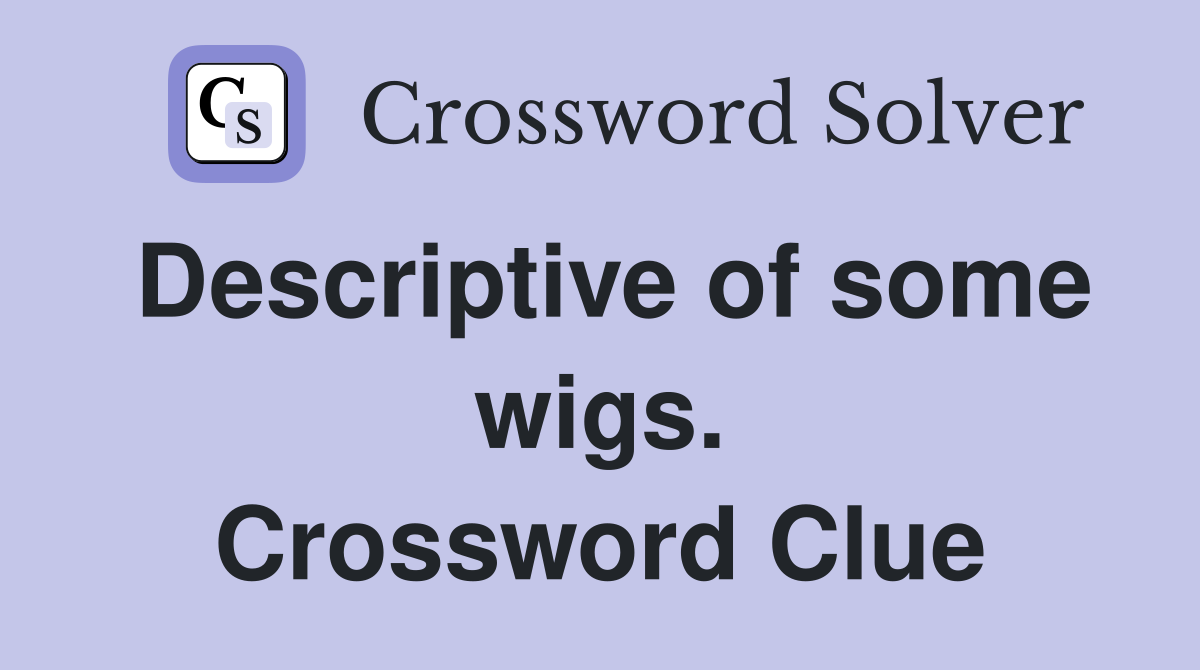 Descriptive of some wigs. Crossword Clue
