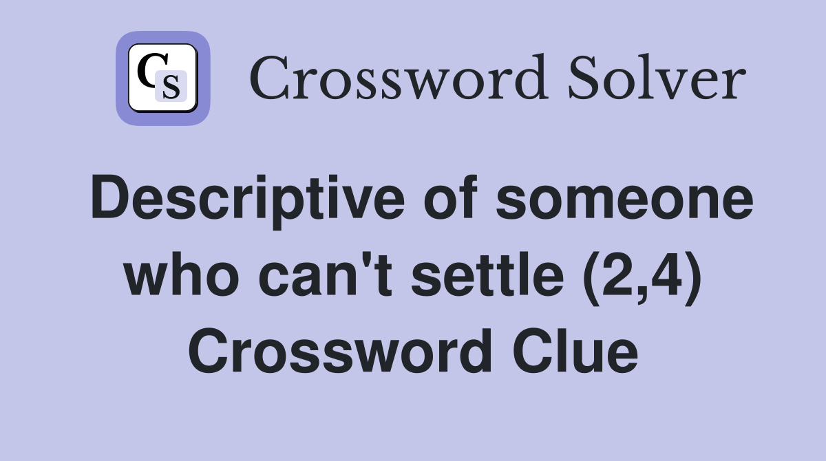 Descriptive of someone who can't settle (2,4) Crossword Clue