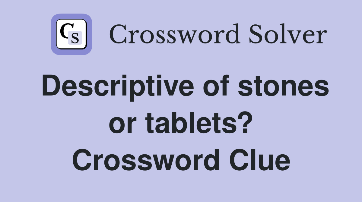 Descriptive of stones or tablets? Crossword Clue