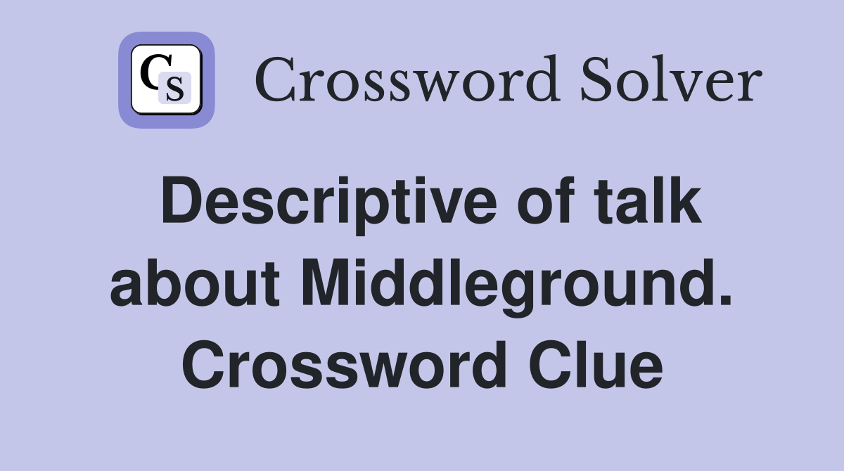 Descriptive of talk about Middleground. Crossword Clue