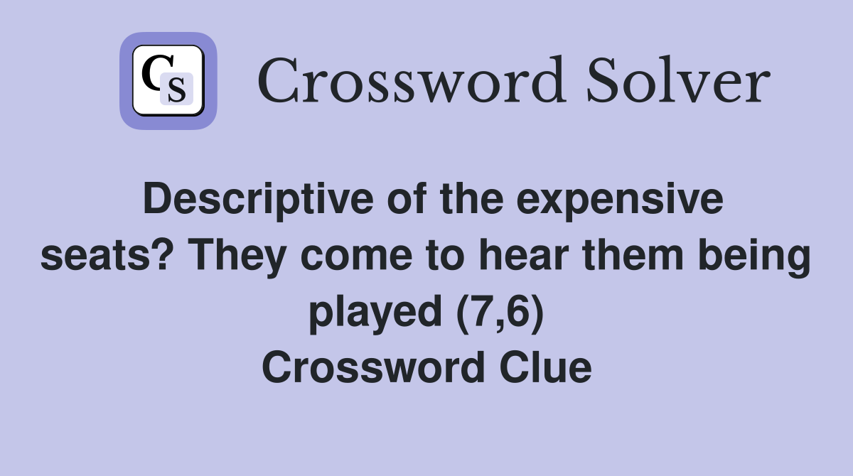 Descriptive of the expensive seats? They come to hear them being played (7,6) Crossword Clue
