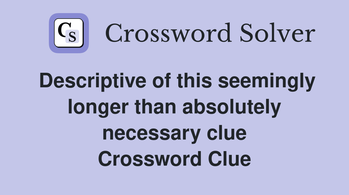 Descriptive of this seemingly longer than absolutely necessary clue Crossword Clue