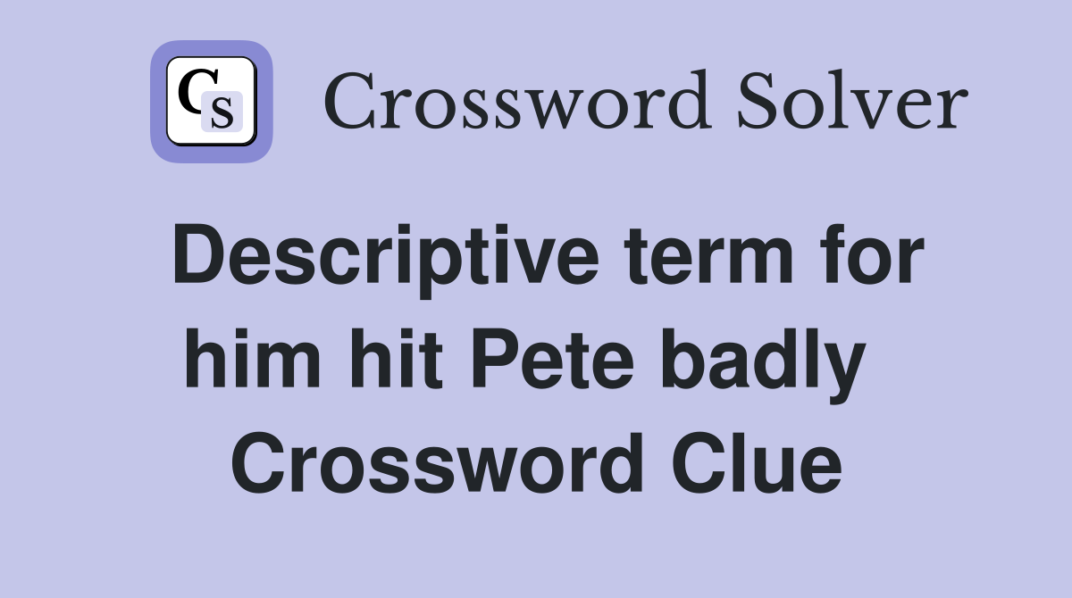 Descriptive term for him hit Pete badly  Crossword Clue