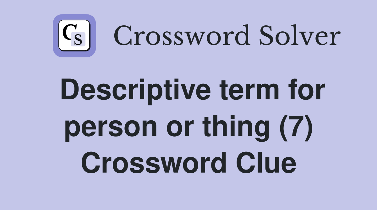 Descriptive term for person or thing (7) Crossword Clue