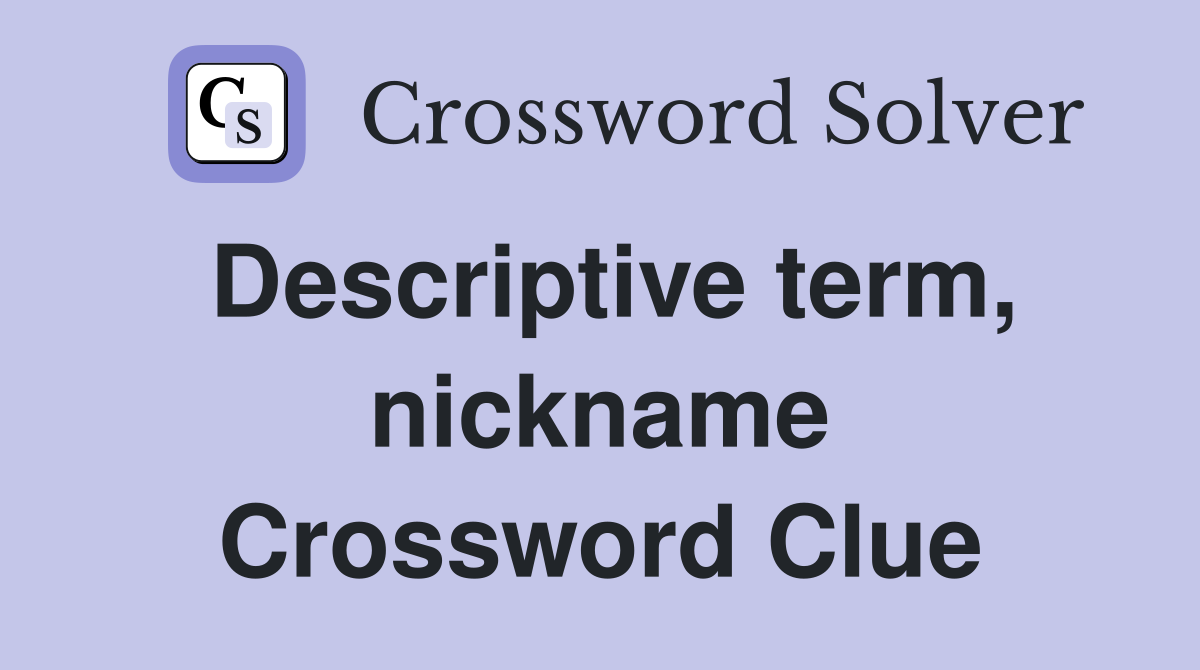 Descriptive term, nickname Crossword Clue