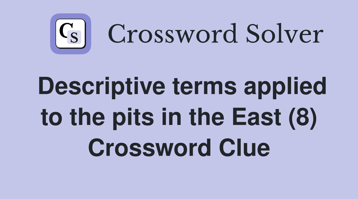 Descriptive terms applied to the pits in the East (8) Crossword Clue