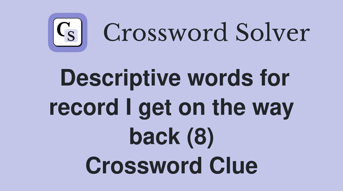 Descriptive words for record I get on the way back (8) Crossword Clue