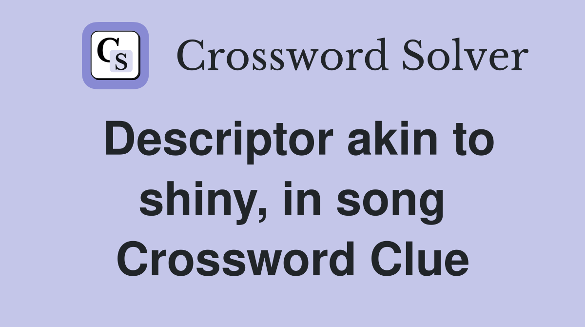Descriptor akin to shiny, in song Crossword Clue