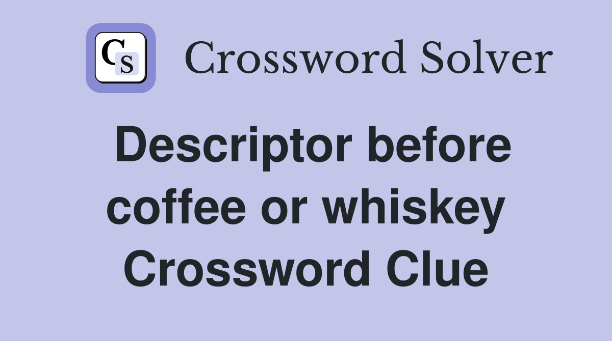 Descriptor before coffee or whiskey Crossword Clue