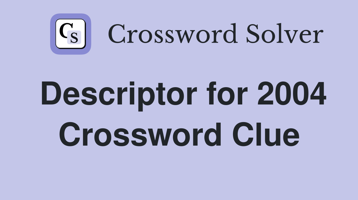 Descriptor for 2004 Crossword Clue
