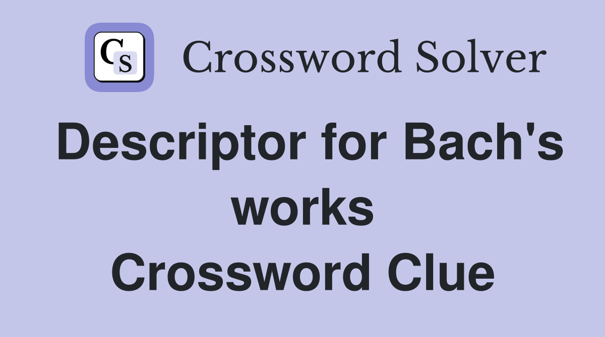 Descriptor for Bach's works Crossword Clue