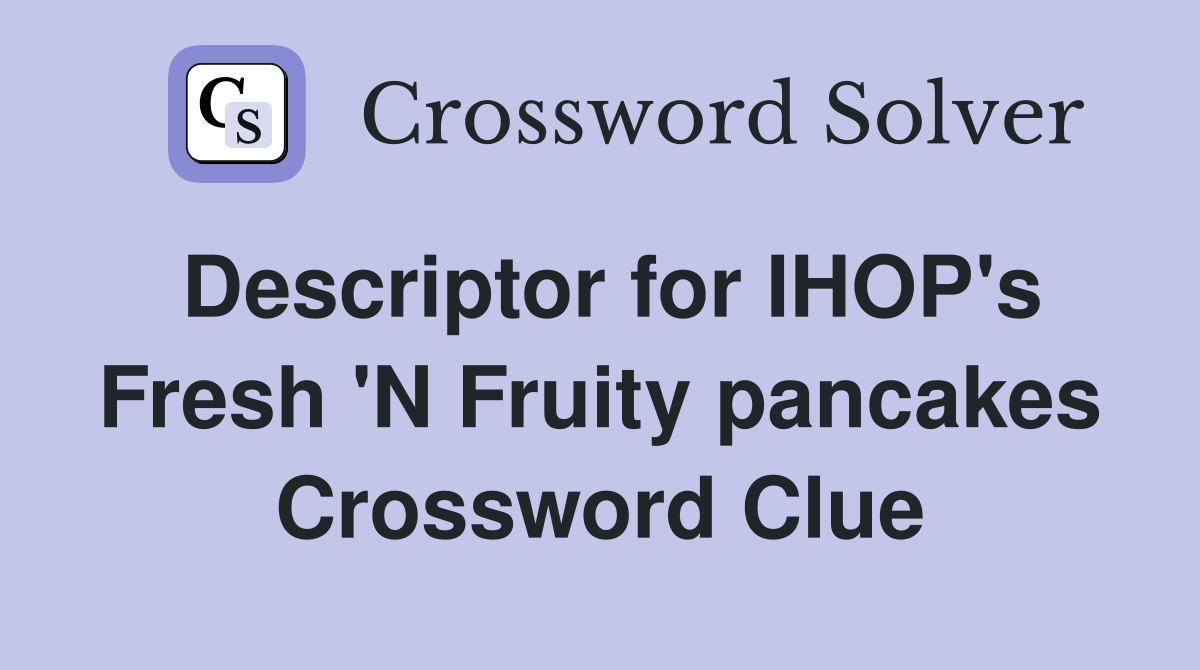 Descriptor for IHOP's Fresh 'N Fruity pancakes Crossword Clue