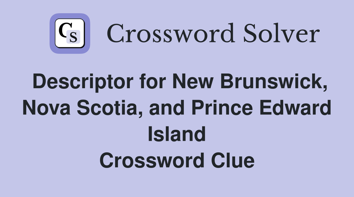 Descriptor for New Brunswick, Nova Scotia, and Prince Edward Island Crossword Clue