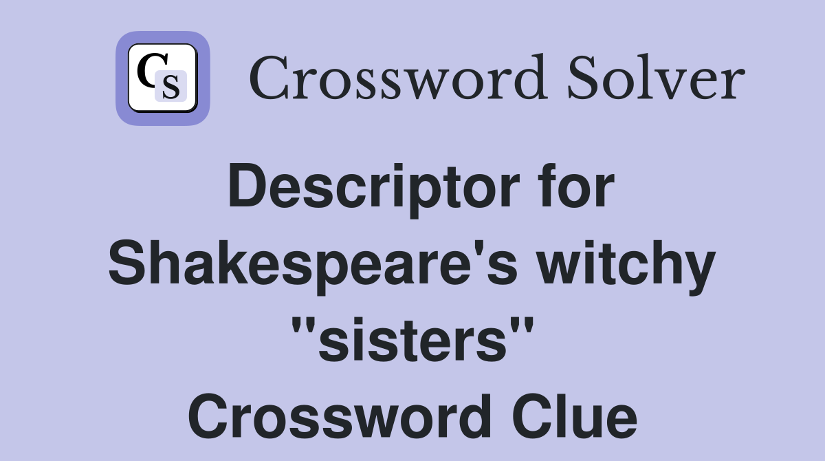 Descriptor for Shakespeare's witchy "sisters" Crossword Clue