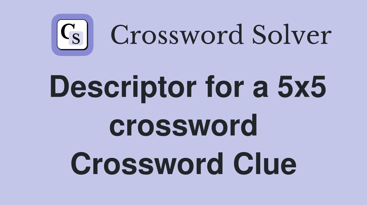 Descriptor for a 5x5 crossword Crossword Clue