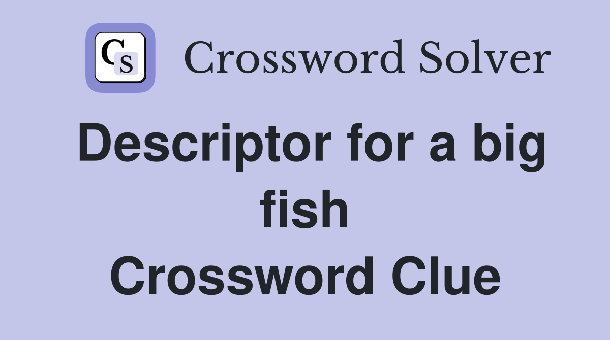 Descriptor for a big fish Crossword Clue