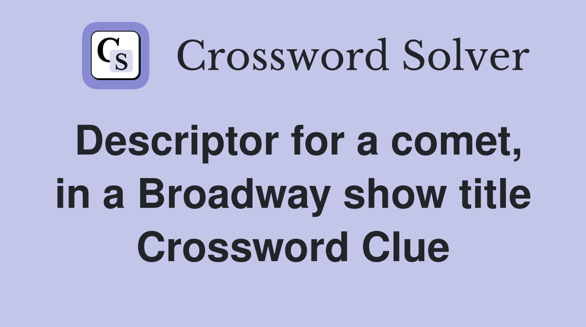 Descriptor for a comet, in a Broadway show title Crossword Clue