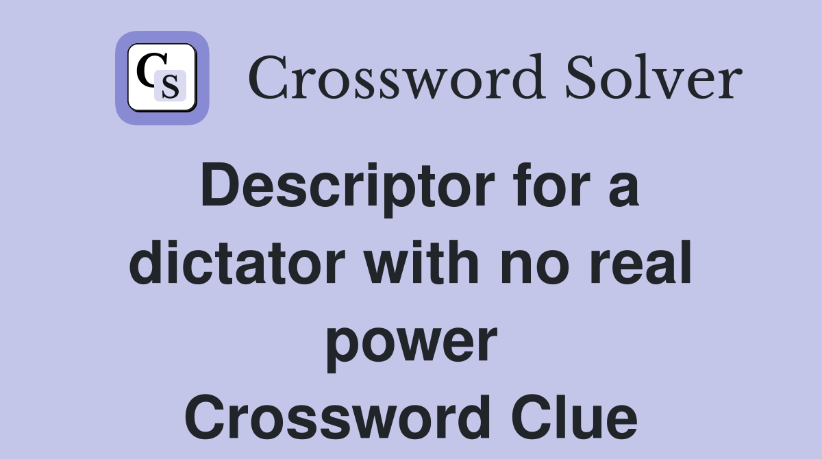 Descriptor for a dictator with no real power Crossword Clue