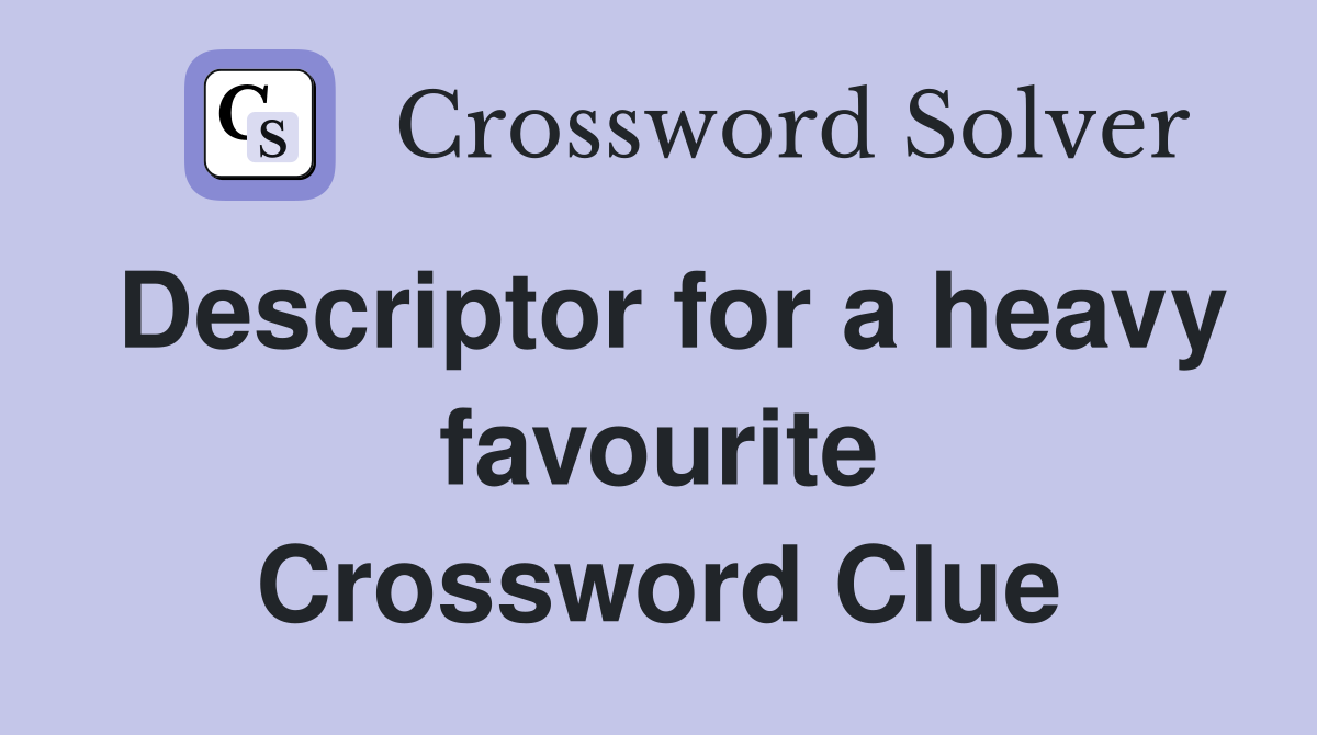 Descriptor for a heavy favourite Crossword Clue