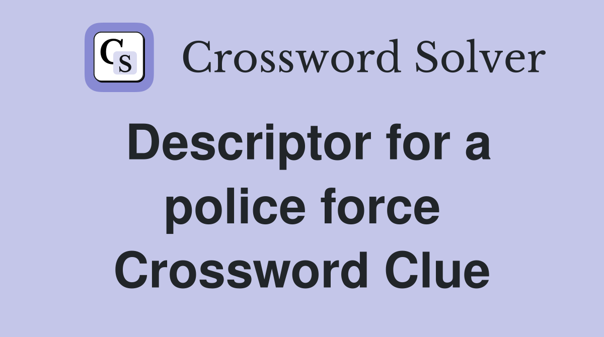 Descriptor for a police force Crossword Clue