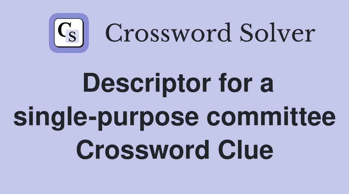 Descriptor for a single-purpose committee Crossword Clue