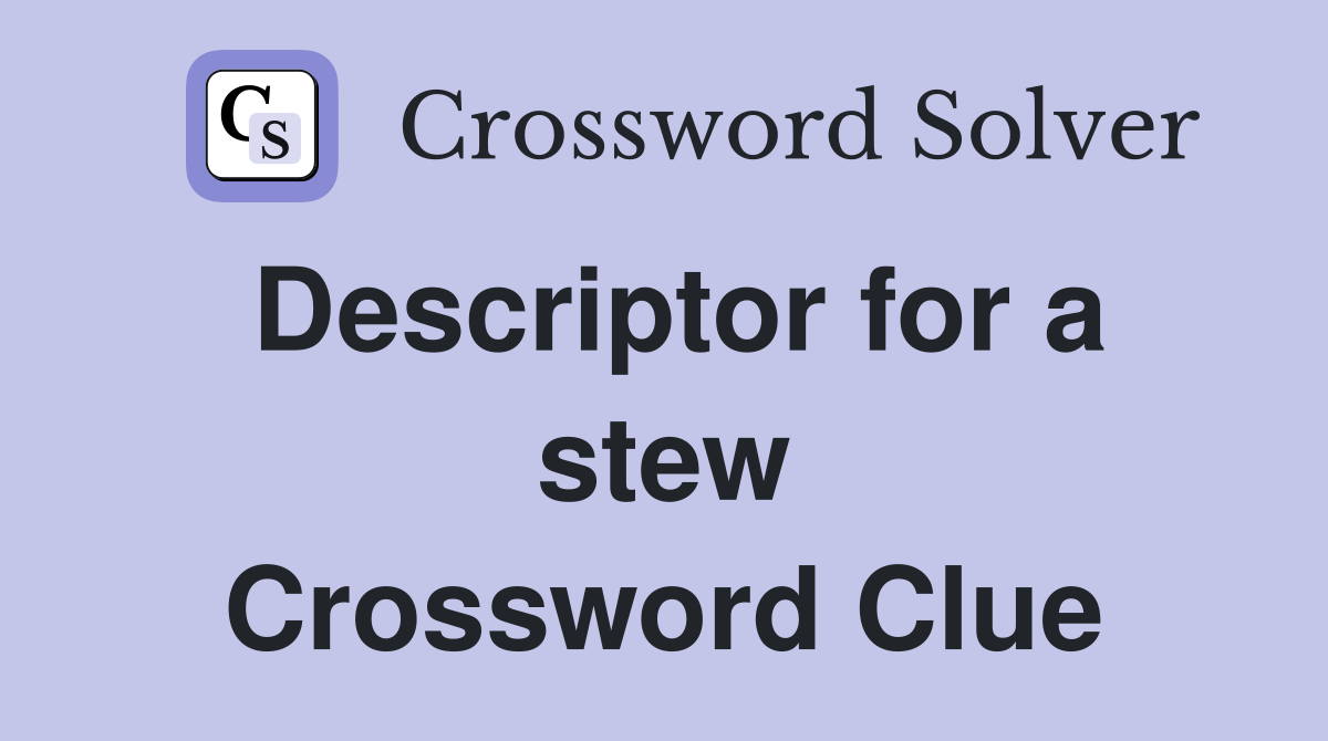 Descriptor for a stew Crossword Clue