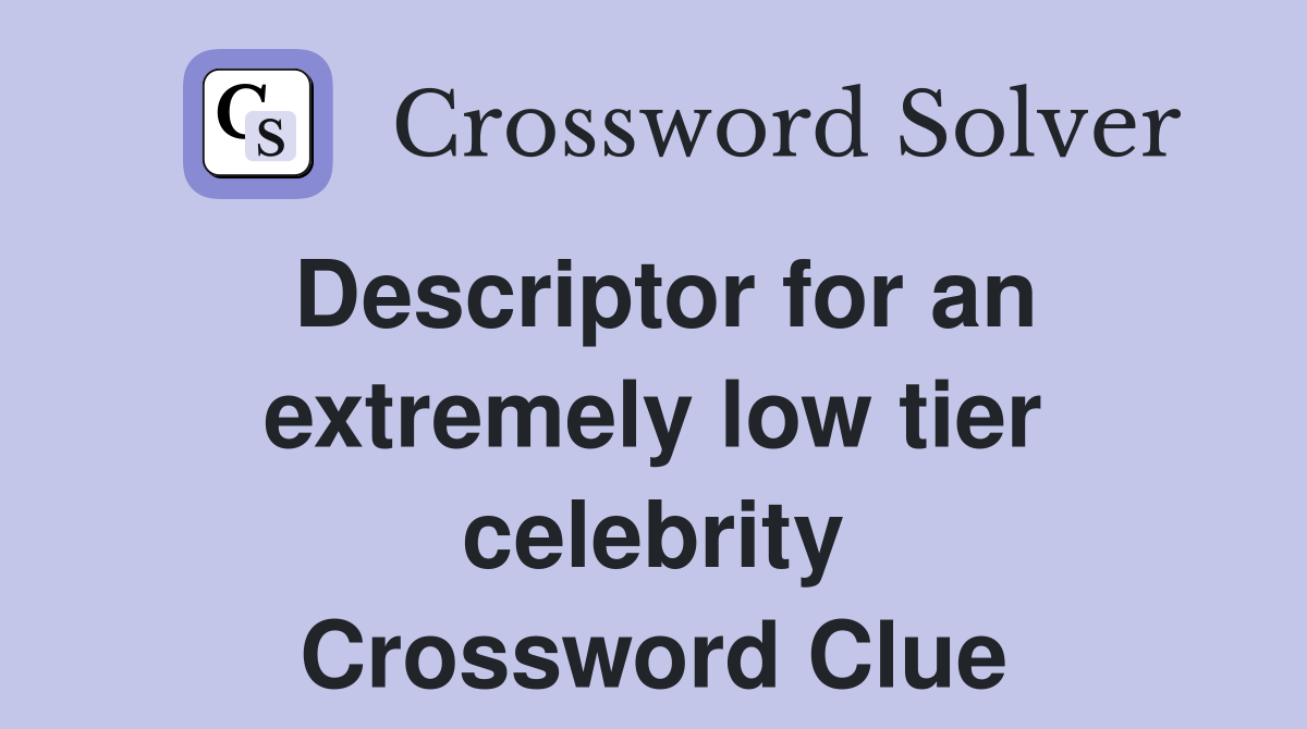 Descriptor for an extremely low tier celebrity Crossword Clue