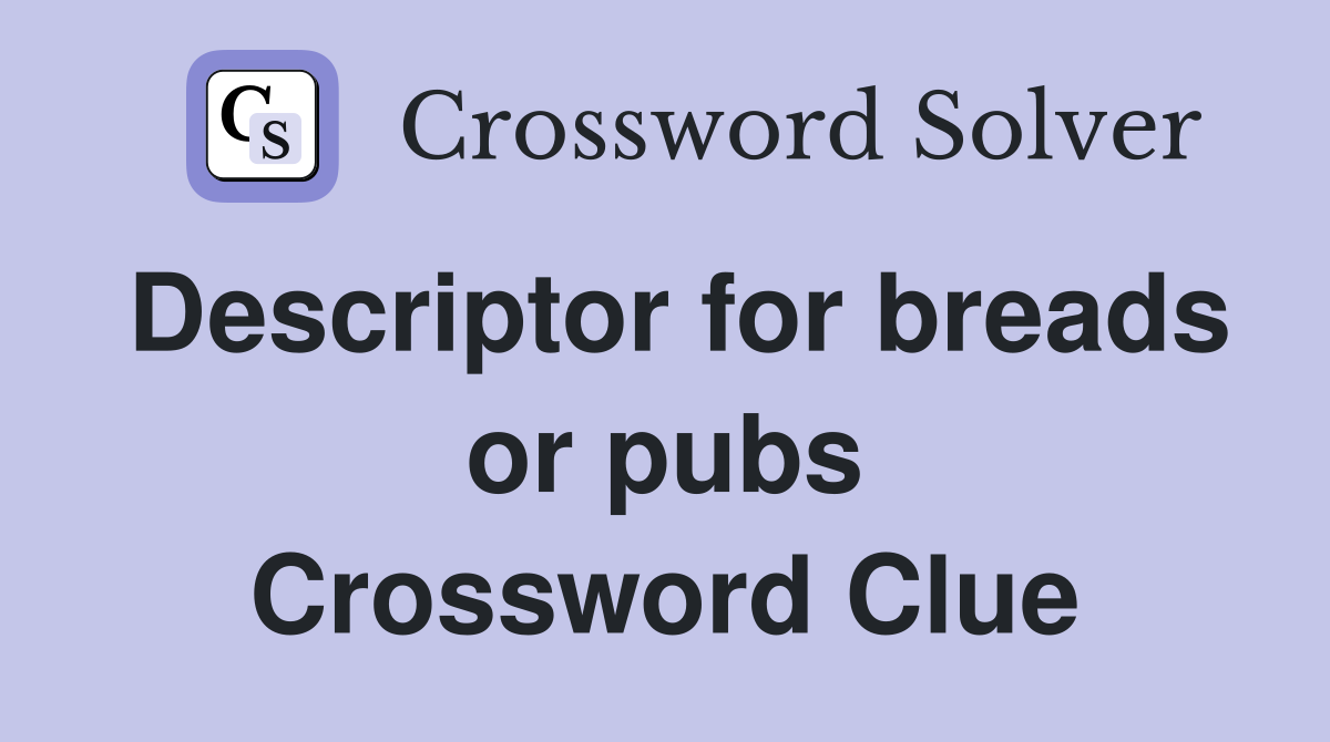 Descriptor for breads or pubs Crossword Clue