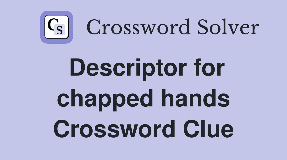 Descriptor for chapped hands Crossword Clue