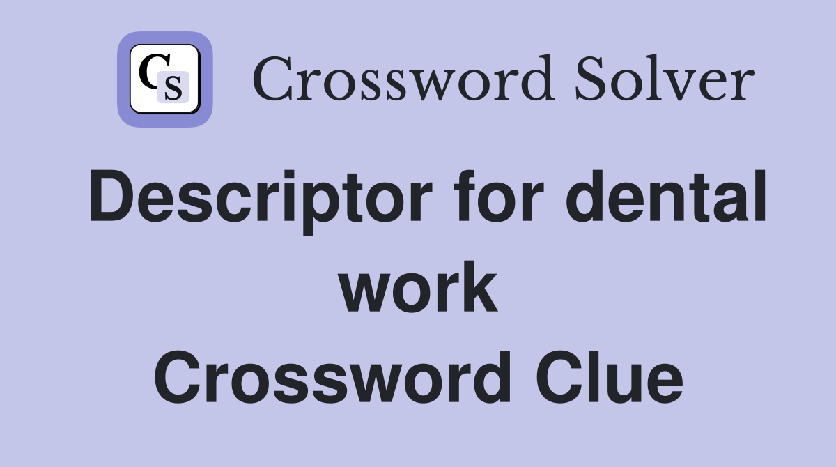 Descriptor for dental work Crossword Clue