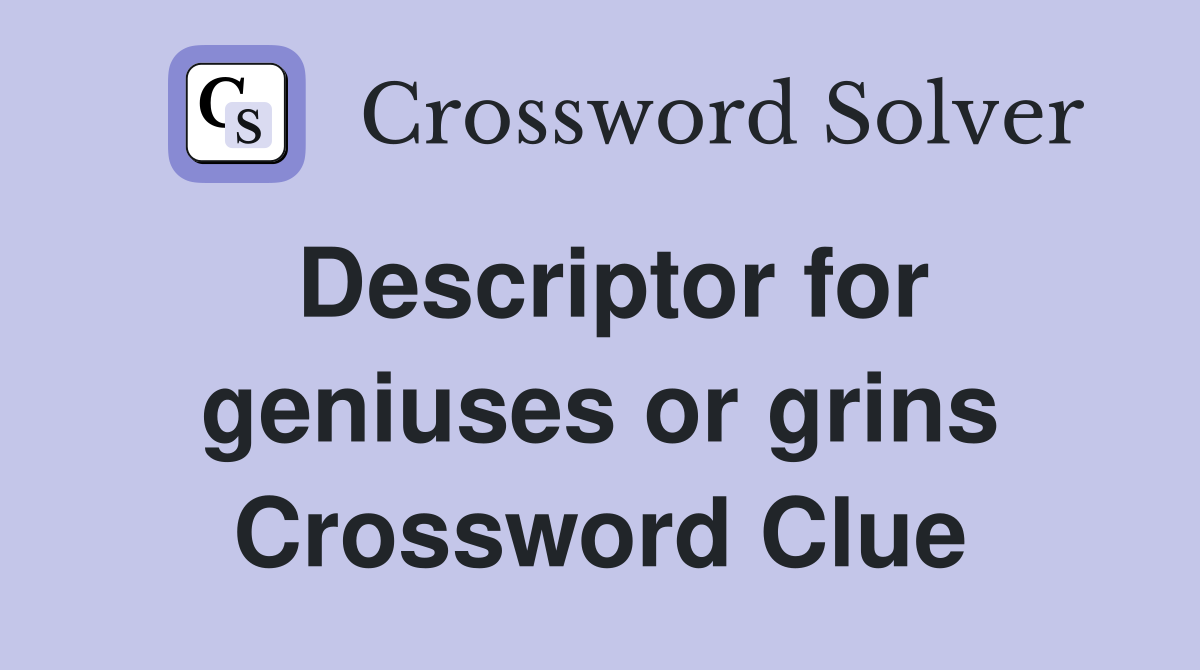 Descriptor for geniuses or grins Crossword Clue