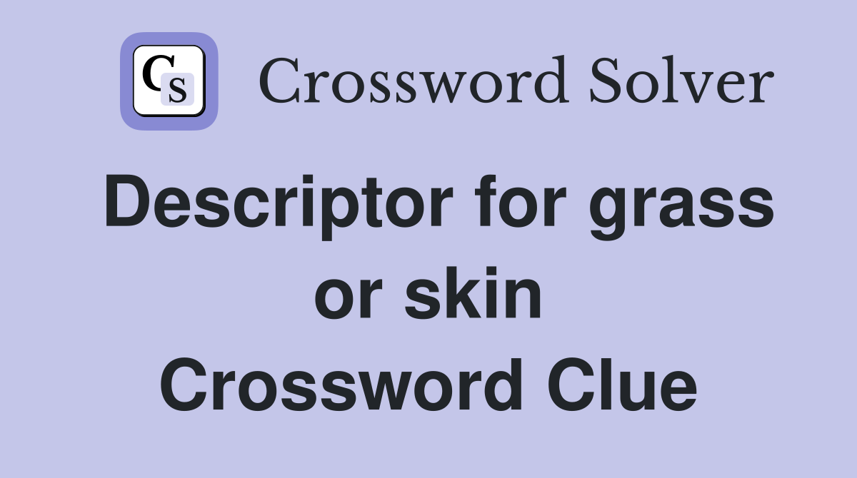 Descriptor for grass or skin Crossword Clue