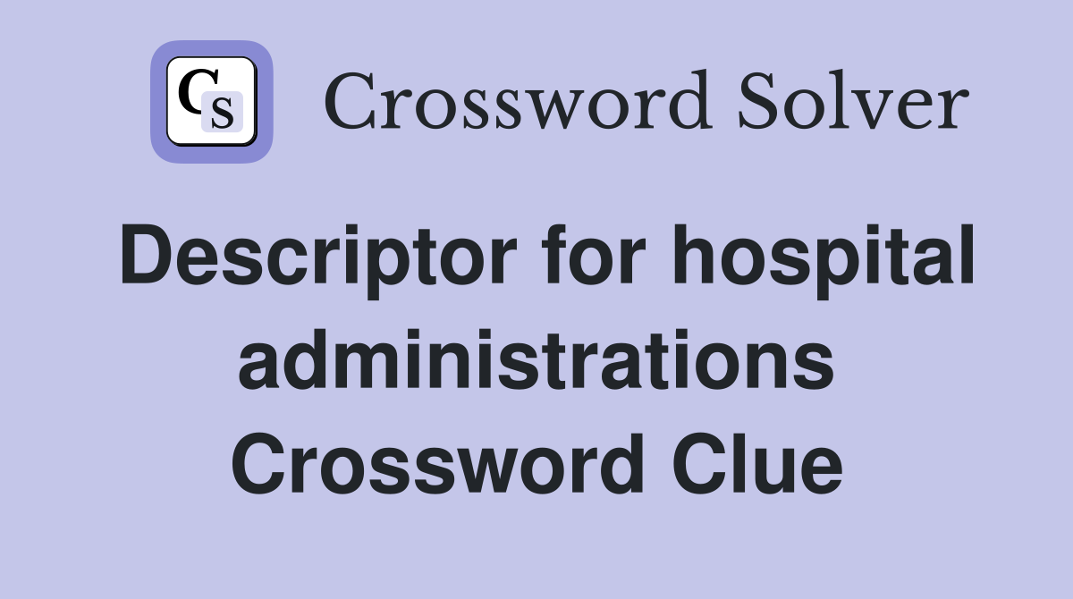 Descriptor for hospital administrations Crossword Clue
