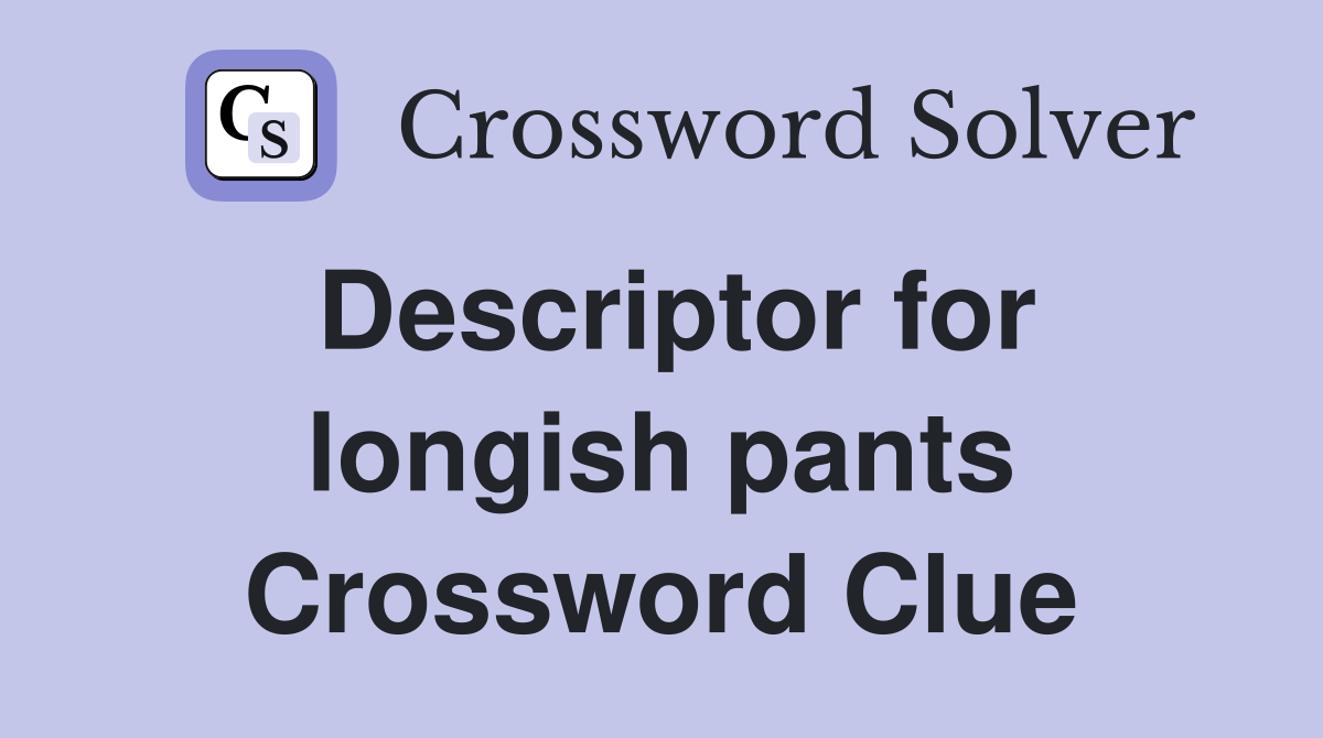 Descriptor for longish pants Crossword Clue